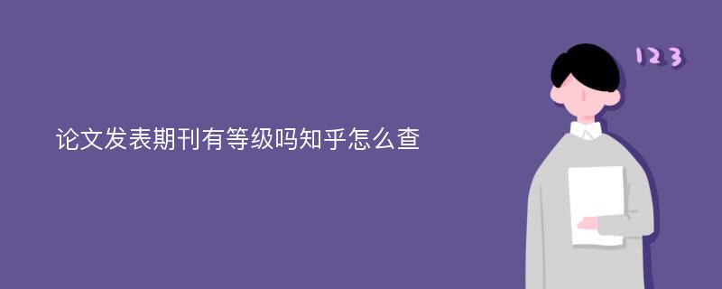 论文发表期刊有等级吗知乎怎么查