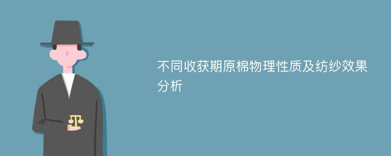 不同收获期原棉物理性质及纺纱效果分析