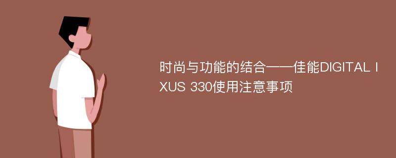 时尚与功能的结合——佳能DIGITAL IXUS 330使用注意事项