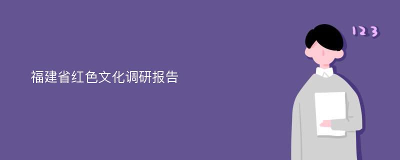 福建省红色文化调研报告