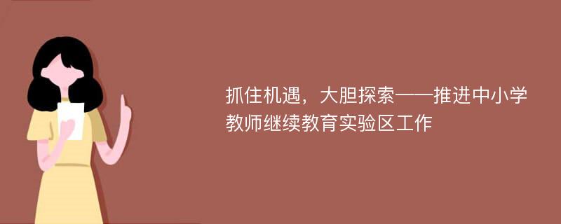 抓住机遇，大胆探索——推进中小学教师继续教育实验区工作