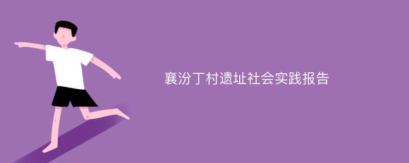 襄汾丁村遗址社会实践报告