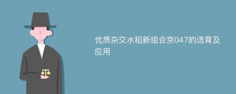 优质杂交水稻新组合京047的选育及应用