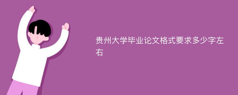 贵州大学毕业论文格式要求多少字左右