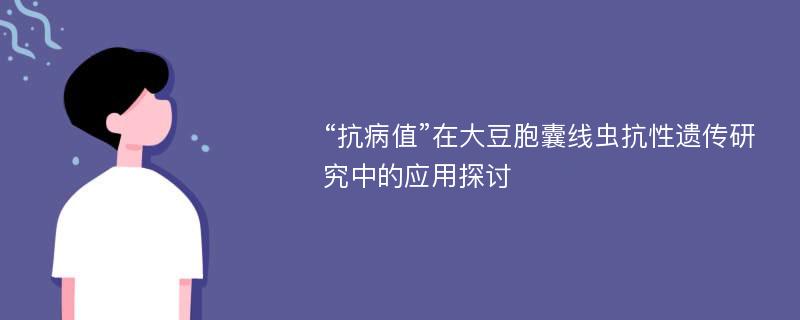 “抗病值”在大豆胞囊线虫抗性遗传研究中的应用探讨