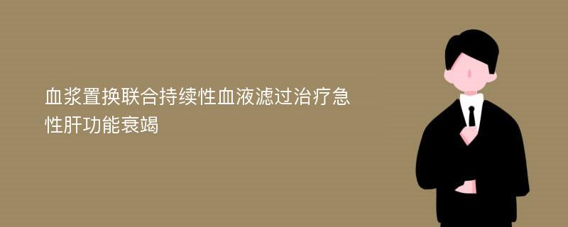 血浆置换联合持续性血液滤过治疗急性肝功能衰竭