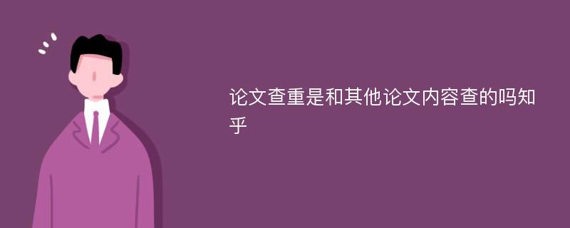 论文查重是和其他论文内容查的吗知乎