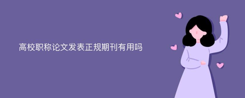 高校职称论文发表正规期刊有用吗