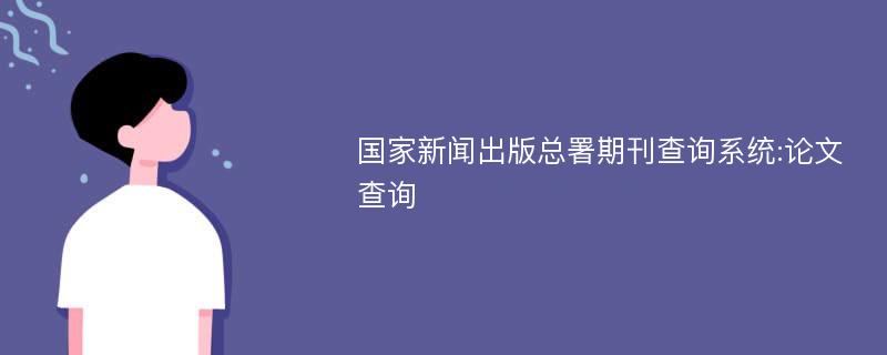 国家新闻出版总署期刊查询系统:论文查询