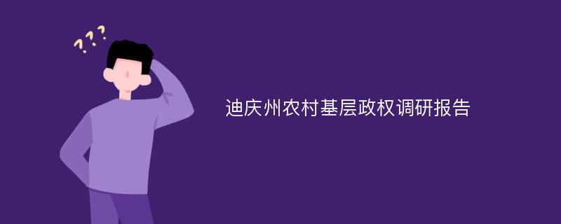 迪庆州农村基层政权调研报告