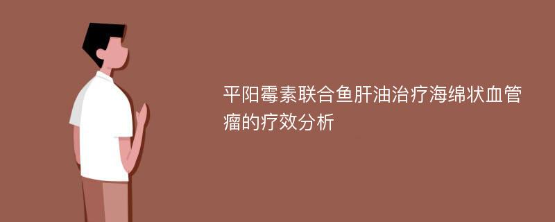 平阳霉素联合鱼肝油治疗海绵状血管瘤的疗效分析