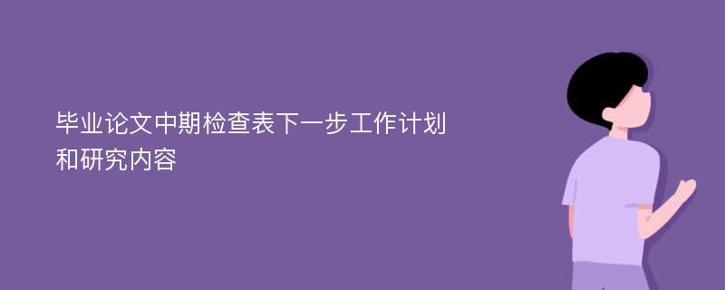 毕业论文中期检查表下一步工作计划和研究内容