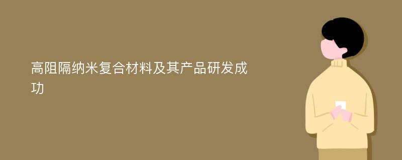 高阻隔纳米复合材料及其产品研发成功