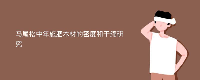 马尾松中年施肥木材的密度和干缩研究