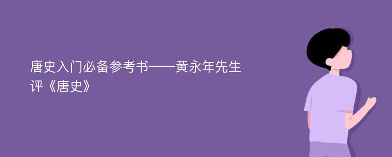 唐史入门必备参考书——黄永年先生评《唐史》