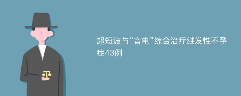 超短波与“音电”综合治疗继发性不孕症43例