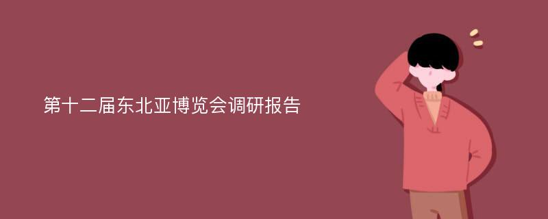 第十二届东北亚博览会调研报告