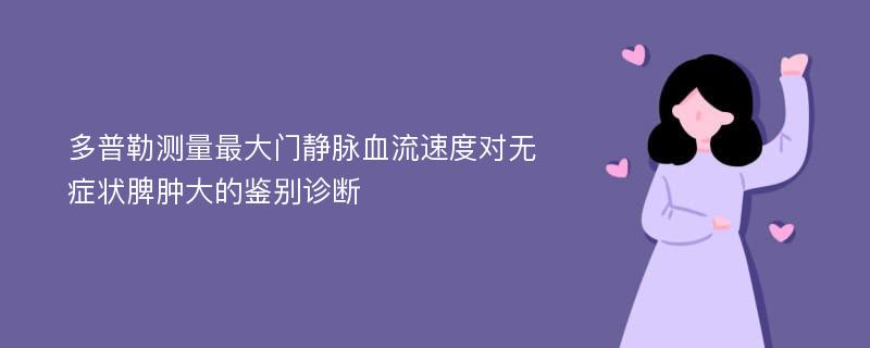 多普勒测量最大门静脉血流速度对无症状脾肿大的鉴别诊断