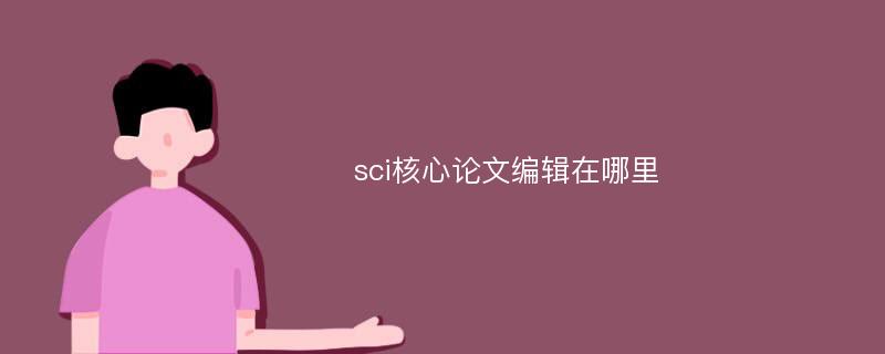 sci核心论文编辑在哪里